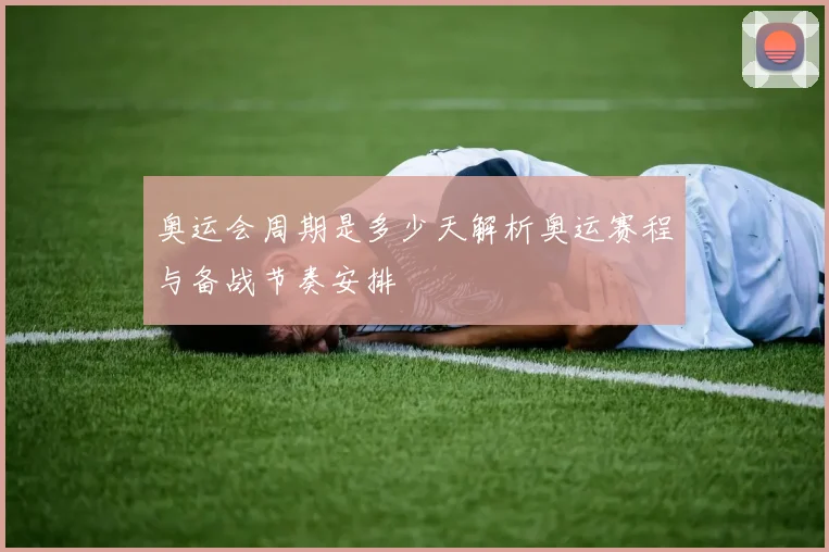 奥运会周期是多少天解析奥运赛程与备战节奏安排